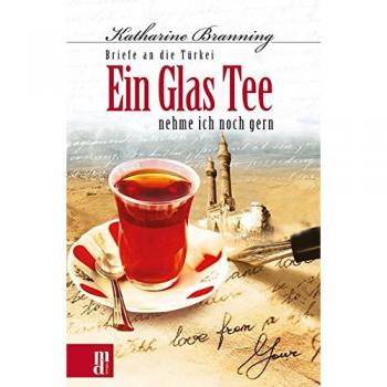 Ein Glas Tee nehme ich noch gern: Briefe an die Türkei