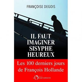Il faut imaginer Sisyphe heureux : Les cents derniers jours de Francois Hollande