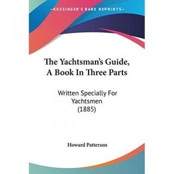 The Yachtsman's Guide, A Book In Three Parts: Written Specially For Yachtsmen (1885)