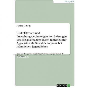 Risikofaktoren und entstehungsbedingungen von störungen des sozialverhaltens durch fehlgeleiteter aggression als gewaltdelinquenz bei männlichen jugendlichen.