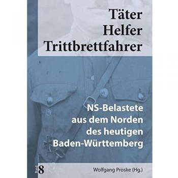 Wolfgang Proske Täter Helfer Trittbrettfahrer, Bd. 8: Ns-Belastete Aus Dem Norden Des Heutigen Baden-Württemberg