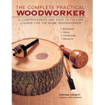 The Complete Practical Woodworker: A Comprehensive and Easy to .
