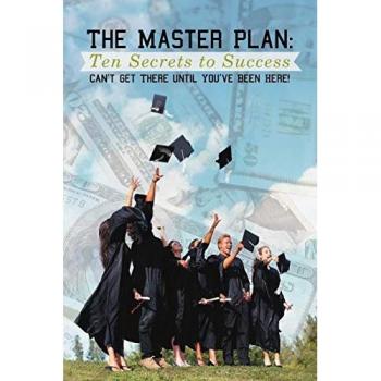 The Master Plan: Ten Secrets to Success: Success: You Can't Get There until You've Been Here!