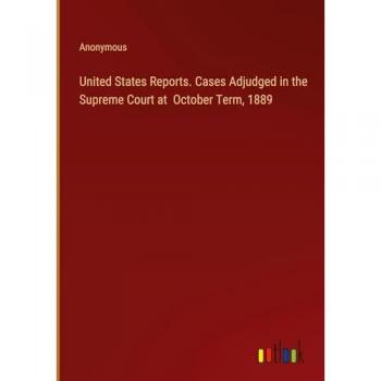 United States Reports. Cases Adjudged in the Supreme Court at October Term, 1889