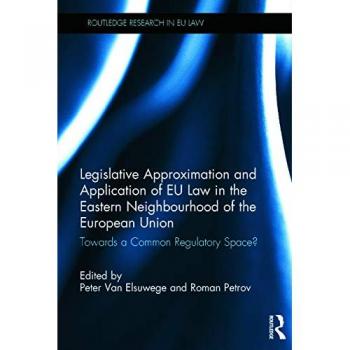 Legislative Approximation and Application of EU Law in the Eastern Neighbourhood of the European Union: Towards a Common Regulatory Space? (Routledge Research in EU Law)