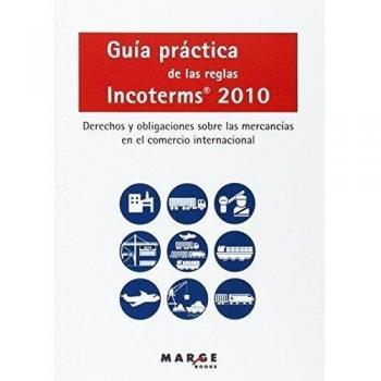 Guía práctica de las reglas Incoterms 2010: Derechos y obligaciones sobre las mercancías en el comercio internacional (Tapa blanda).
