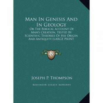 Man In Genesis And In Geology: Or The Biblical Account Of Man's Creation, Tested By Scientific Theories Of His Origin And Antiquity