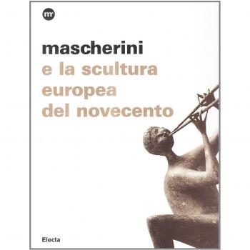 Mascherini e la scultura europea del Novecento. Catalogo della mostra