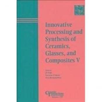 Innovative Processing and Synthesis of Ceramics Glasses and Composites V