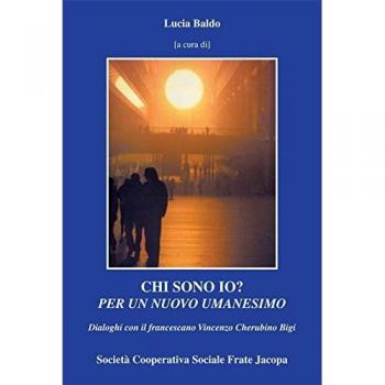 Chi sono io? Per un nuovo umanesimo. Dialoghi con il francescano Vincenzo Cherubino Bigi