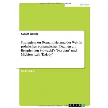 Strategien zur Romantisierung der Welt in polnischen romantischen Dramen am Beispiel von Slowacki's Kordian und Mickiewicz's Dziady