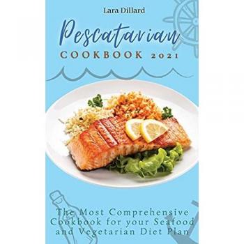 Pescatarian Cookbook 2021: The Most Comprehensive Cookbook for your Seafood and Vegetarian Diet Plan