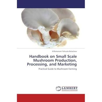 Handbook on Small Scale Mushroom Production, Processing, and Marketing: Practical Guide to Mushroom Farming