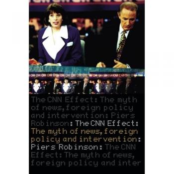 The CNN Effect : The Myth of News, Foreign Policy and Intervention