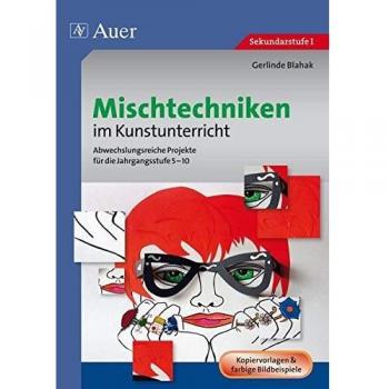 Mischtechniken im Kunstunterricht: Abwechslungsreiche Projekte für die Jahrgangsstufe 5-10 (5. bis 10. Klasse)