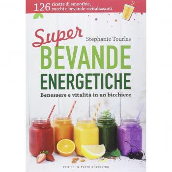 Super bevande energetiche. Benessere e vitalità in un bicchiere