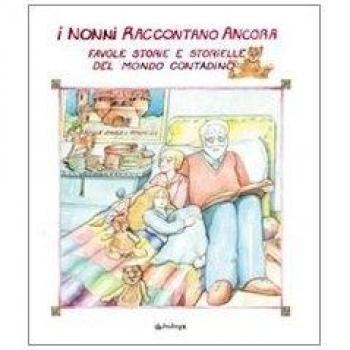 I nonni raccontano ancora. Favole, storie e storielle del mondo contadino