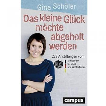 Das kleine Glück möchte abgeholt werden: 222 Anstiftungen vom Ministerium für Glück und Wohlbefinden
