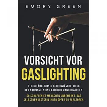Emory Green Vorsicht Vor Gaslighting: Der Gefährlichste Gehirnwäsche-Trick Der Narzissten Und Anderer Manipulatoren. So Schaffen Es Menschen Unbemerkt, Das Selbstbewusstsein Ihrer Opfer Zu Zerstören