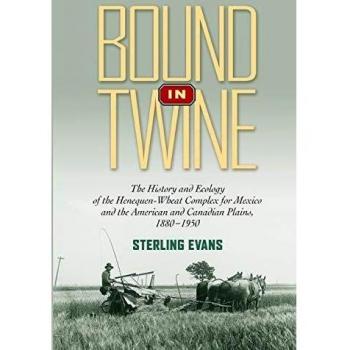 Bound in Twine : The History and Ecology of the Henequen-Wheat Complex for Mexico and the American and Canadian Plains, 1880-1950