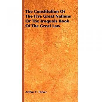 The Constitution Of The Five Great Nations Or The Iroquois Book Of The Great Law