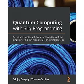 Quantum Computing with Silq Programming: Get up and running with quantum computing with the simplicity of this new high-level programming language