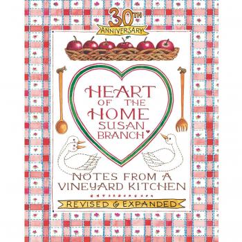 Heart of the Home : Notes from a Vineyard Kitchen 30th Anniversary Edition