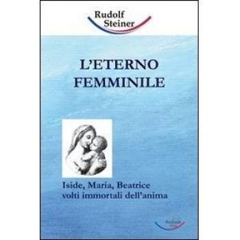L' eterno femminile. Iside, Maria, Beatrice: volti immortali dell'anima umana