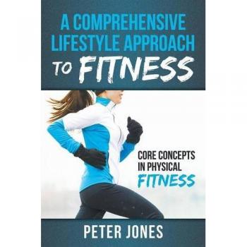 A Comprehensive Lifestyle Approach to Fitness: Core Concepts in Physical Fitness