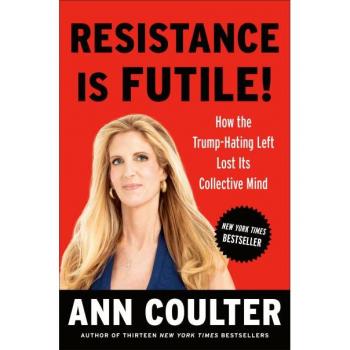 Resistance Is Futile!: How the Trump-Hating Left Lost Its Collective Mind