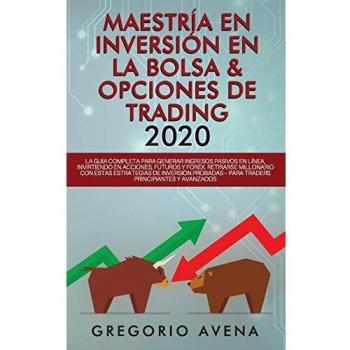 Maestría en Inversión en la Bolsa & Opciones de Trading 2020: La guía completa para generar ingresos pasivos en línea, invirtiendo en Acciones, ... probadas