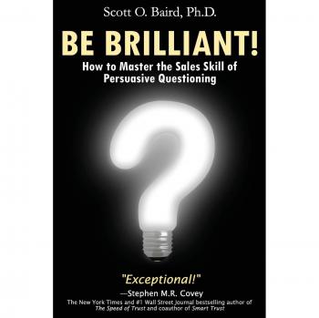 Baird, Scott O: Be Brilliant! How to Master the Sales Skill of Persuasive Questioning