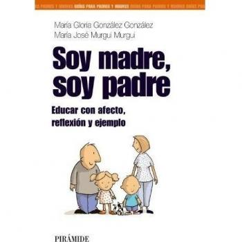 Soy madre, soy padre: Educar con afecto, reflexión y ejemplo (Tapa blanda con solapas).