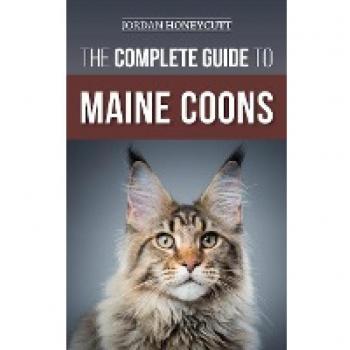 The Complete Guide to Maine Coons: Finding, Preparing for, Feeding, Training, Socializing, Grooming, and Loving Your New Maine Coon Cat