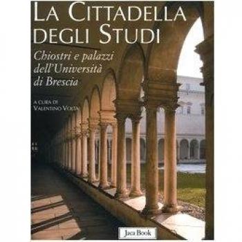 La cittadella degli studi. Chiostri e palazzi dell'Università di Brescia