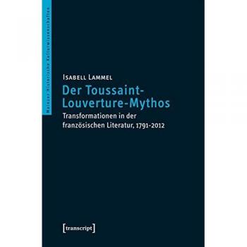 Der Toussaint-Louverture-Mythos: Transformationen in der französischen Literatur, 1791-2012
