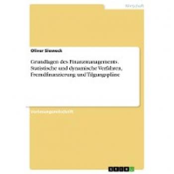 Grundlagen des Finanzmanagements. Statistische und dynamische Verfahren, Fremdfinanzierung und Tilgungspläne