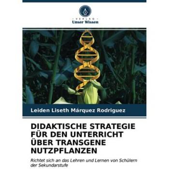 DIDAKTISCHE STRATEGIE FÜR DEN UNTERRICHT ÜBER TRANSGENE NUTZPFLANZEN: Richtet sich an das Lehren und Lernen von Schülern der Sekundarstufe
