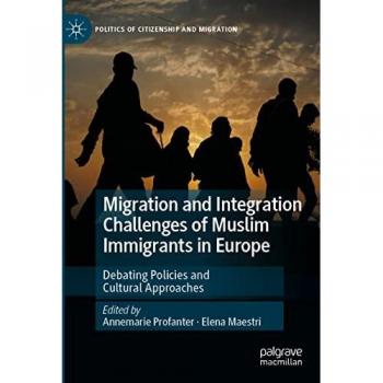 Migration and Integration Challenges of Muslim Immigrants in Europe: Debating Policies and Cultural Approaches (Politics of Citizenship and Migration)