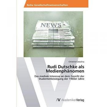 Rudi Dutschke als Medienphänomen: Das mediale Interesse an dem Gesicht der Studentenbewegung der 1960er Jahre