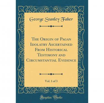 The Origin of Pagan Idolatry Ascertained From Historical Testimony and Circumstantial Evidence, Vol. 1 of 3