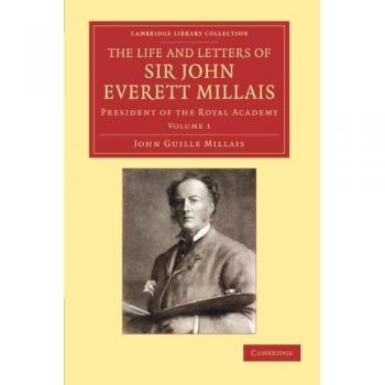 The Life and Letters of Sir John Everett Millais, Volume 1: The Life and Letters of Sir John Everett Millais: President of the Royal Academy, ... Library Collection