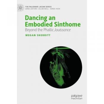 Dancing an Embodied Sinthome: Beyond Phallic Jouissance (Palgrave Lacan Series)