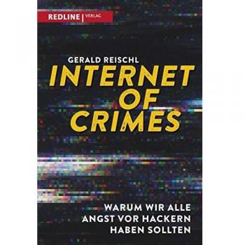 Gerald Reischl Internet Of Crimes: Warum Wir Alle Angst Vor Hackern Haben Sollten