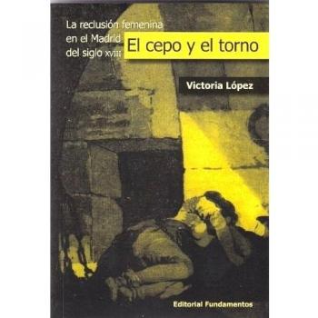 El cepo y el torno: La reclusión femenina en el madrid del siglo xviii (Tapa blanda).