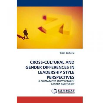 CROSS-CULTURAL AND GENDER DIFFERENCES IN LEADERSHIP STYLE PERSPECTIVES: A COMPARATIVE STUDY BETWEEN CANADA AND TURKEY