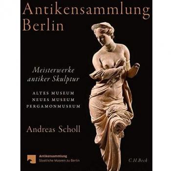 Andreas Scholl Antikensammlung Berlin: Meisterwerke Antiker Skulptur