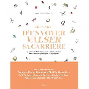 De l'art d'envoyer valser sa carrière: 35 portraits d'entrepreneurs, artisans, artistes et autres courageux ayant changé de vie (Famille / Santé)