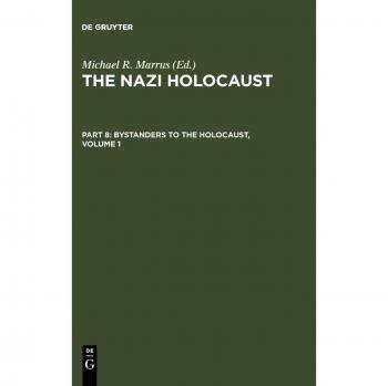 The Nazi Holocaust. Bystanders to the Holocaust: The Nazi Holocaust. Part 8: Bystanders to the Holocaust. Volume 1