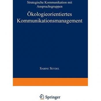 Ökologieorientiertes Kommunikationsmanagement: Strategische Kommunikation mit Anspruchsgruppen